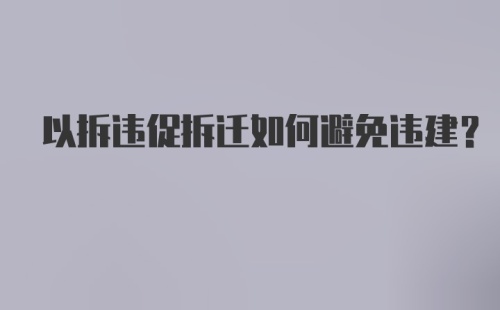 以拆违促拆迁如何避免违建？