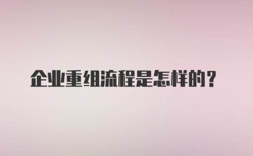 企业重组流程是怎样的？