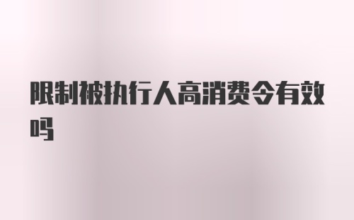 限制被执行人高消费令有效吗