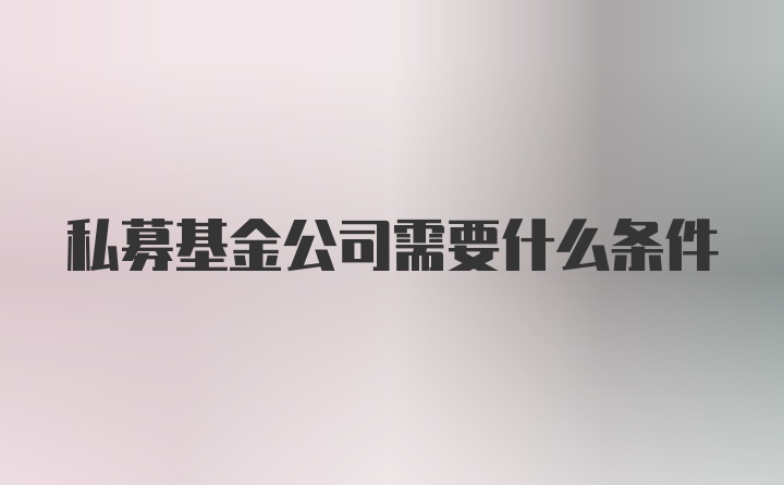 私募基金公司需要什么条件