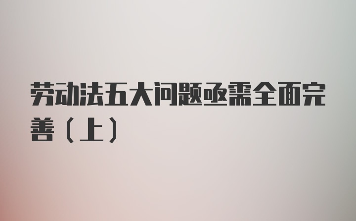 劳动法五大问题亟需全面完善(上)