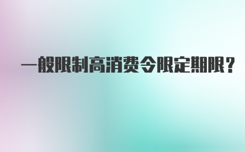 一般限制高消费令限定期限？