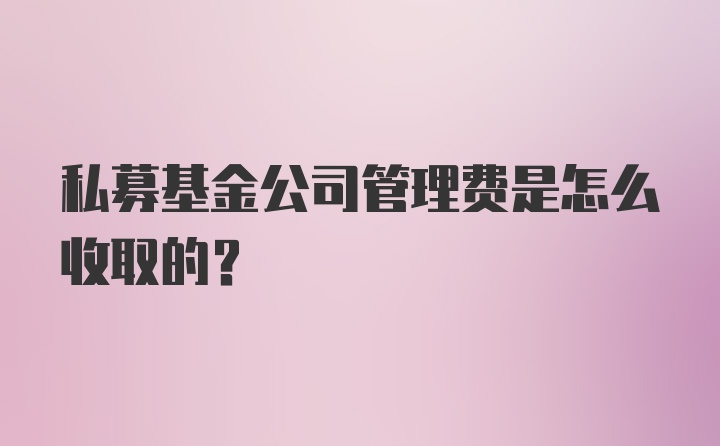 私募基金公司管理费是怎么收取的？