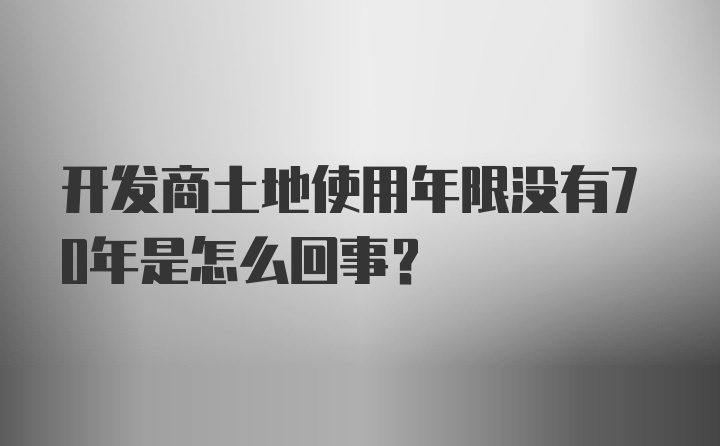 开发商土地使用年限没有70年是怎么回事？