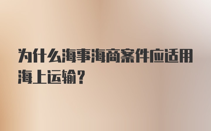 为什么海事海商案件应适用海上运输？