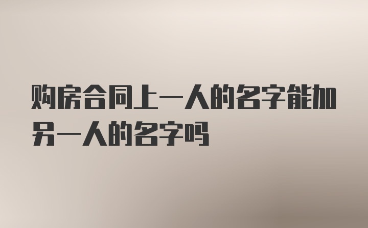 购房合同上一人的名字能加另一人的名字吗