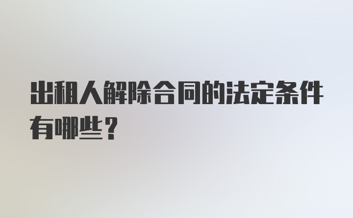 出租人解除合同的法定条件有哪些？