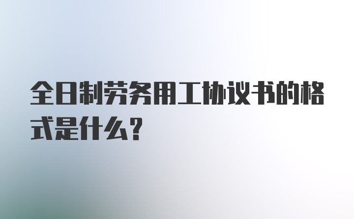 全日制劳务用工协议书的格式是什么？