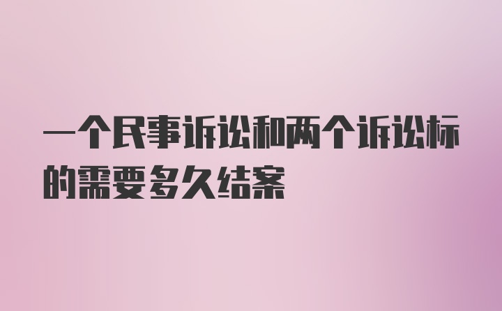 一个民事诉讼和两个诉讼标的需要多久结案