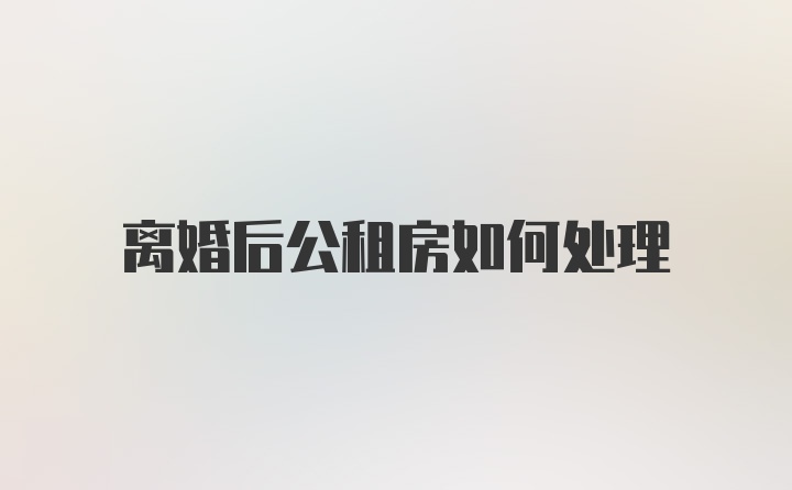 离婚后公租房如何处理