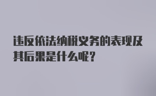 违反依法纳税义务的表现及其后果是什么呢？