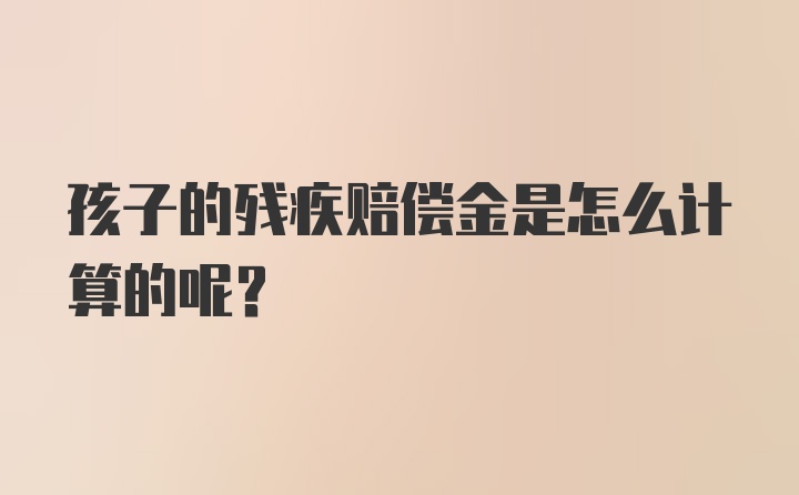 孩子的残疾赔偿金是怎么计算的呢？