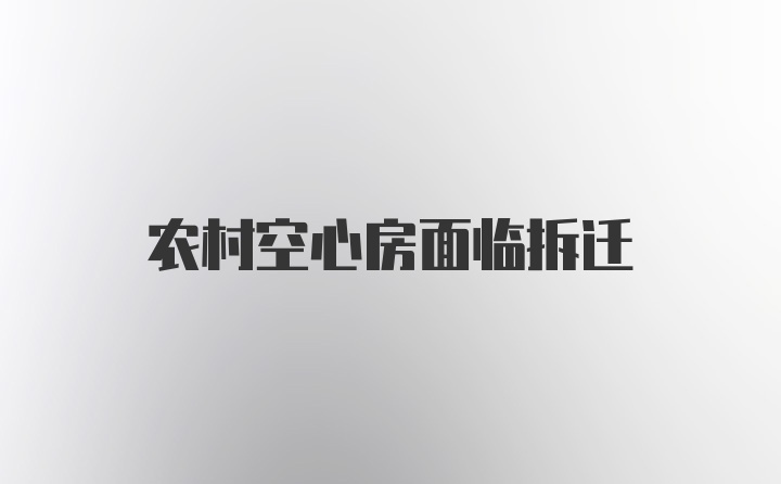 农村空心房面临拆迁