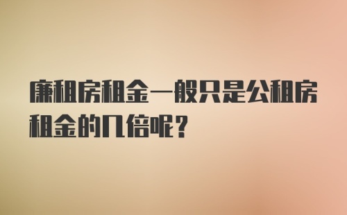 廉租房租金一般只是公租房租金的几倍呢？