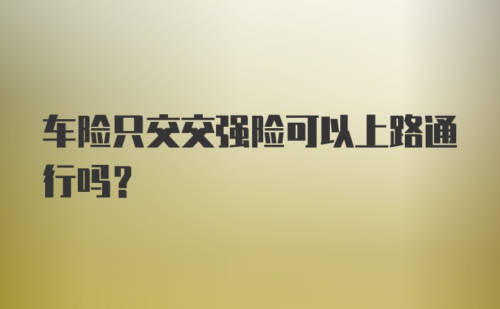 车险只交交强险可以上路通行吗？