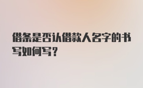 借条是否认借款人名字的书写如何写？