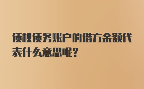 债权债务账户的借方余额代表什么意思呢？