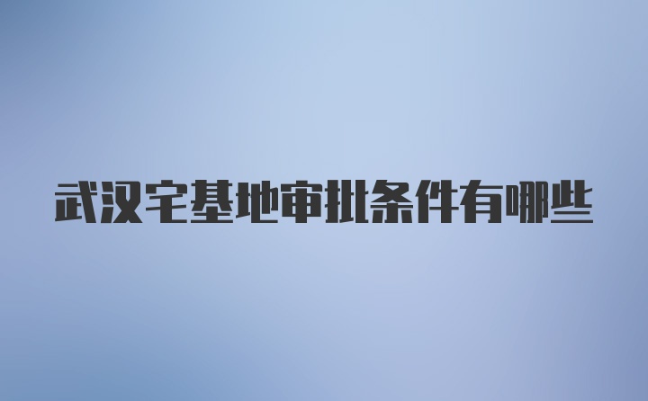 武汉宅基地审批条件有哪些