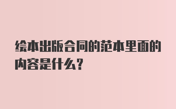 绘本出版合同的范本里面的内容是什么？