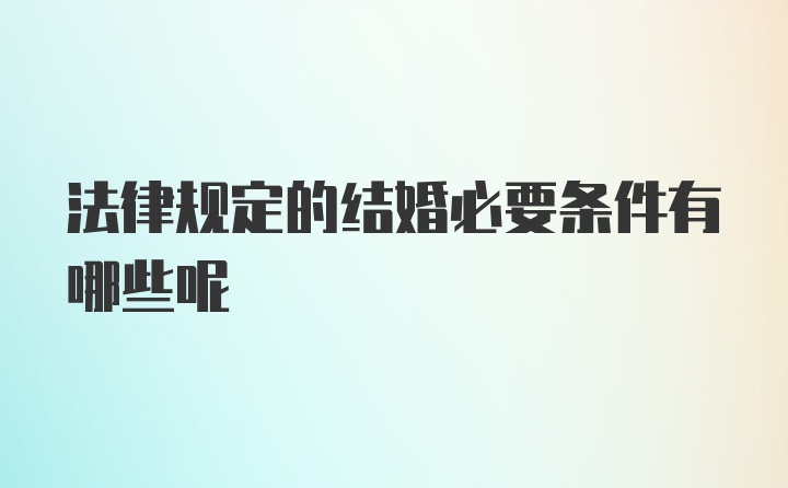 法律规定的结婚必要条件有哪些呢