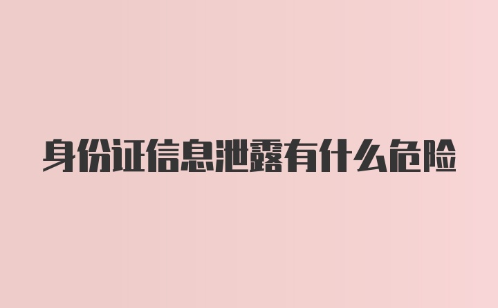 身份证信息泄露有什么危险