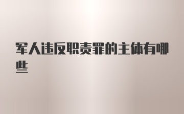 军人违反职责罪的主体有哪些