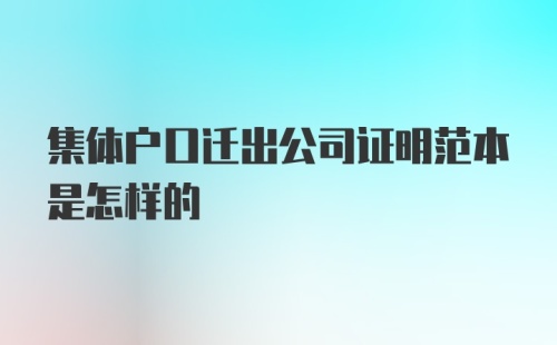 集体户口迁出公司证明范本是怎样的