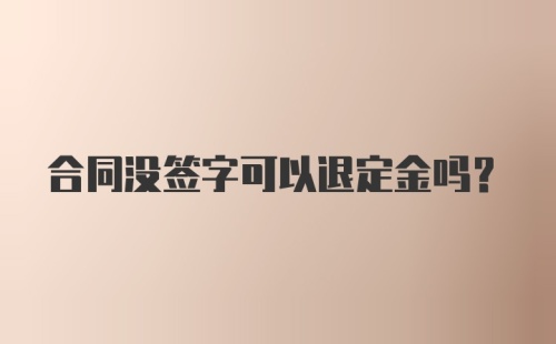 合同没签字可以退定金吗？