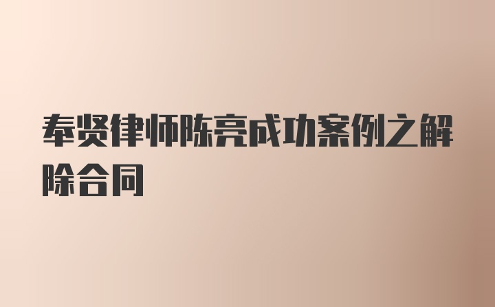 奉贤律师陈亮成功案例之解除合同