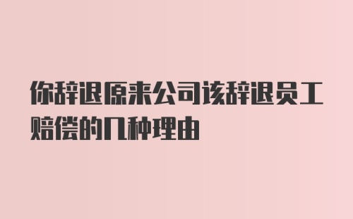 你辞退原来公司该辞退员工赔偿的几种理由