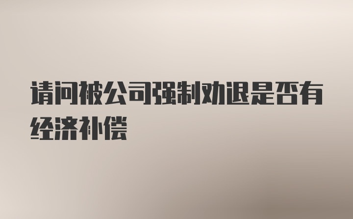 请问被公司强制劝退是否有经济补偿