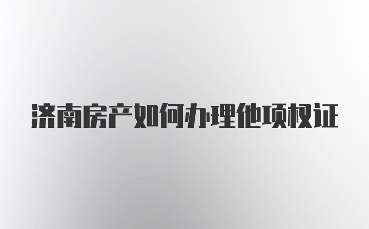 济南房产如何办理他项权证