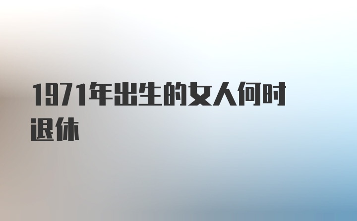 1971年出生的女人何时退休