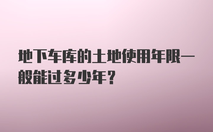 地下车库的土地使用年限一般能过多少年？