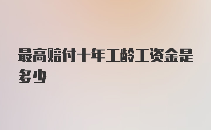 最高赔付十年工龄工资金是多少