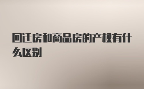 回迁房和商品房的产权有什么区别