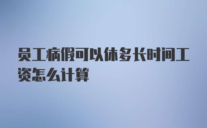 员工病假可以休多长时间工资怎么计算