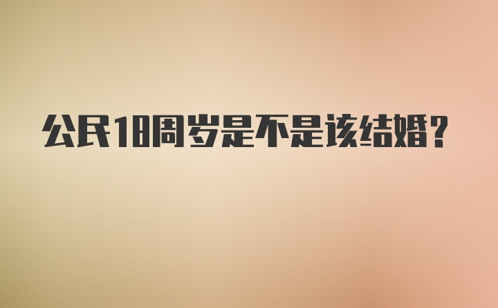 公民18周岁是不是该结婚？