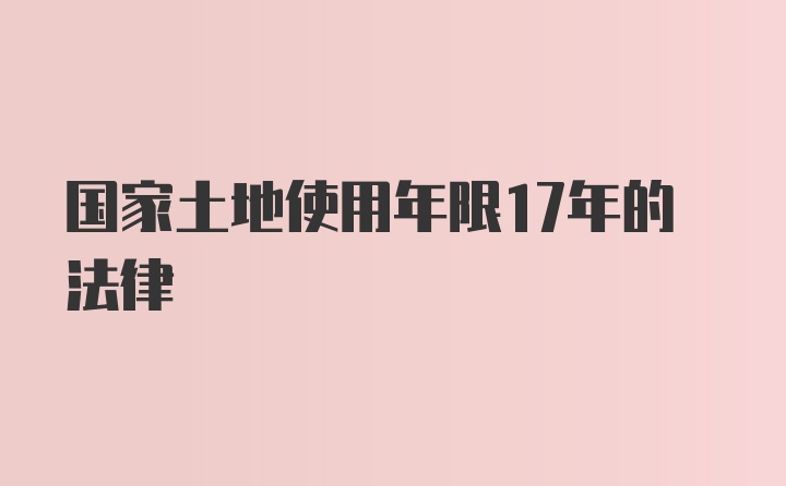 国家土地使用年限17年的法律