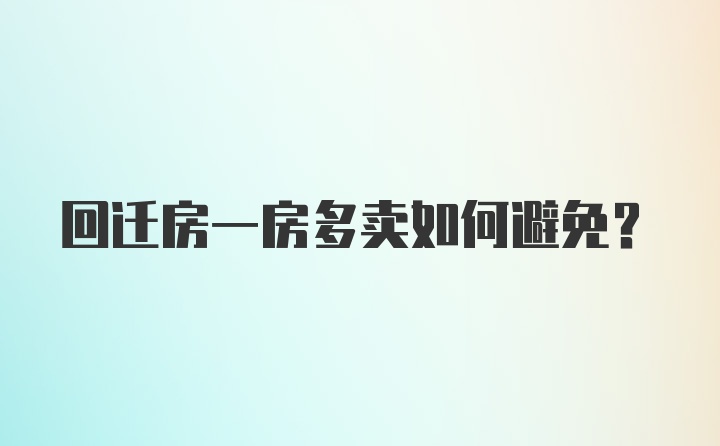 回迁房一房多卖如何避免？