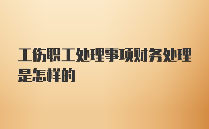 工伤职工处理事项财务处理是怎样的