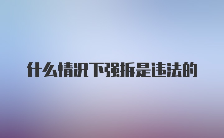 什么情况下强拆是违法的