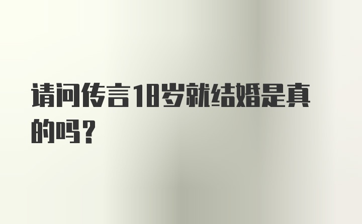 请问传言18岁就结婚是真的吗？