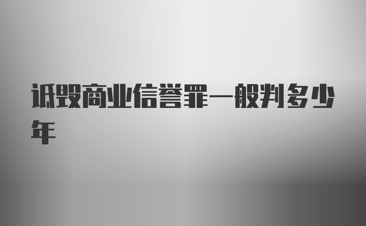 诋毁商业信誉罪一般判多少年