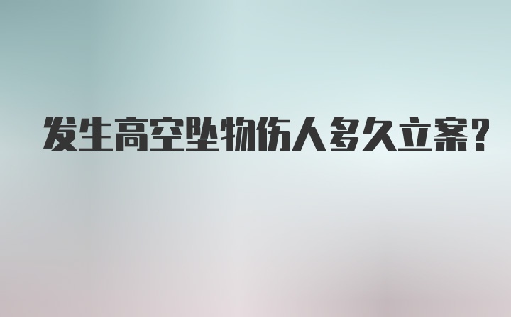 发生高空坠物伤人多久立案?