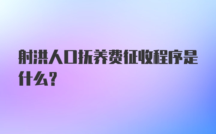 射洪人口抚养费征收程序是什么？