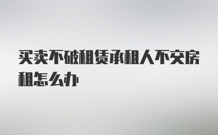 买卖不破租赁承租人不交房租怎么办