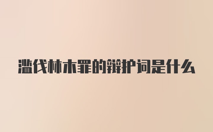 滥伐林木罪的辩护词是什么