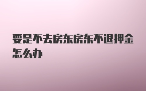 要是不去房东房东不退押金怎么办