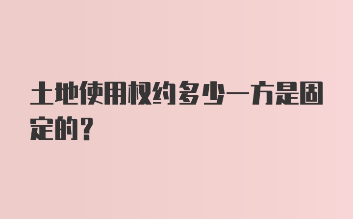 土地使用权约多少一方是固定的?